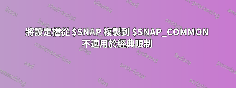 將設定檔從 $SNAP 複製到 $SNAP_COMMON 不適用於經典限制