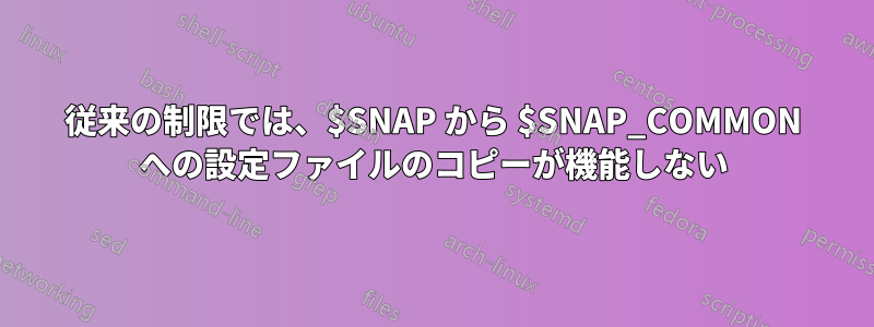 従来の制限では、$SNAP から $SNAP_COMMON への設定ファイルのコピーが機能しない