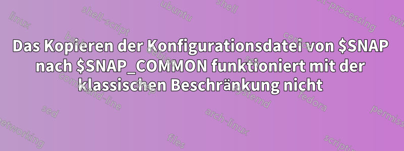 Das Kopieren der Konfigurationsdatei von $SNAP nach $SNAP_COMMON funktioniert mit der klassischen Beschränkung nicht