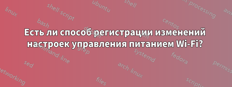 Есть ли способ регистрации изменений настроек управления питанием Wi-Fi?