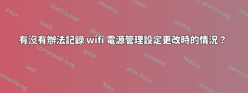 有沒有辦法記錄 wifi 電源管理設定更改時的情況？