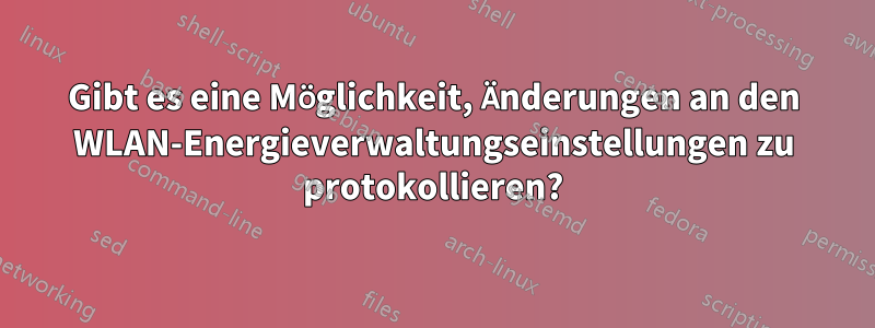 Gibt es eine Möglichkeit, Änderungen an den WLAN-Energieverwaltungseinstellungen zu protokollieren?