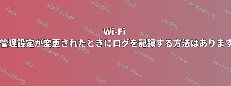 Wi-Fi 電源管理設定が変更されたときにログを記録する方法はありますか?