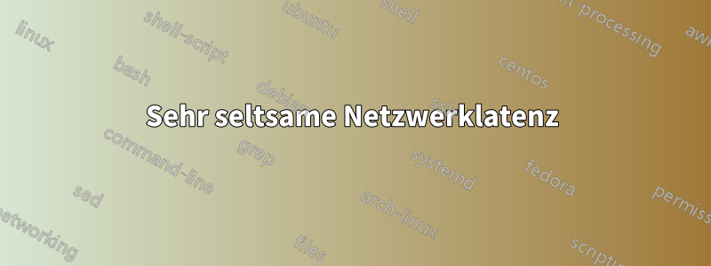 Sehr seltsame Netzwerklatenz