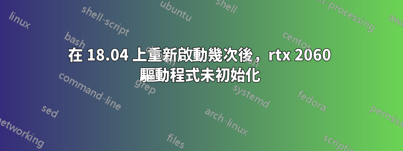 在 18.04 上重新啟動幾次後，rtx 2060 驅動程式未初始化