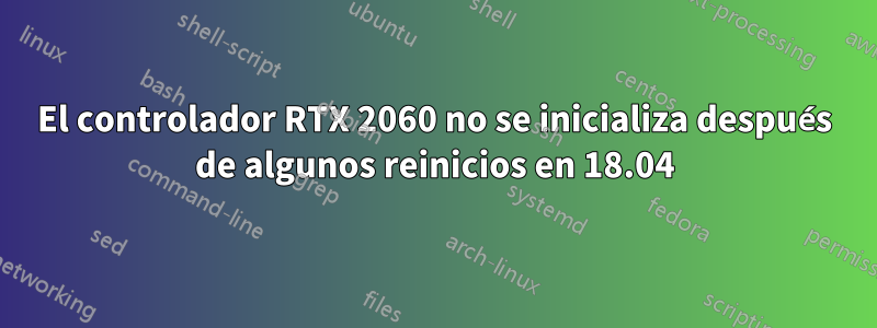 El controlador RTX 2060 no se inicializa después de algunos reinicios en 18.04