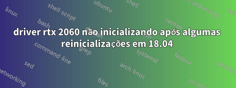 driver rtx 2060 não inicializando após algumas reinicializações em 18.04