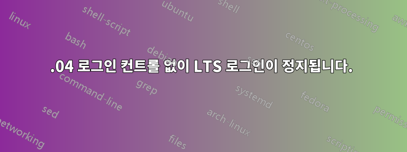 18.04 로그인 컨트롤 없이 LTS 로그인이 정지됩니다.