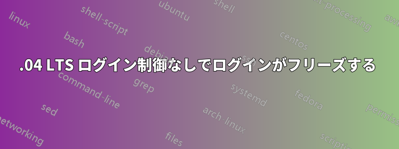 18.04 LTS ログイン制御なしでログインがフリーズする