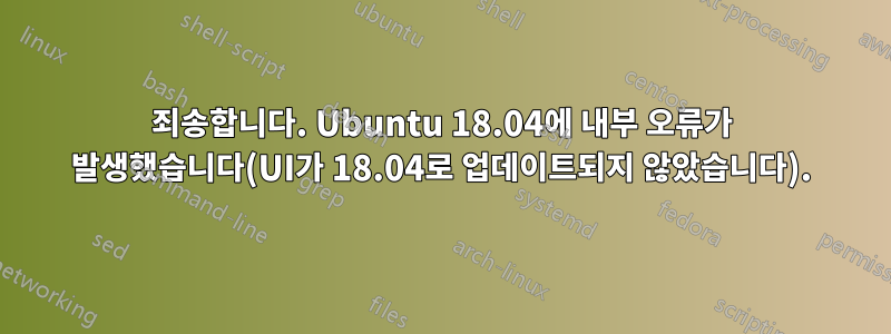 죄송합니다. Ubuntu 18.04에 내부 오류가 발생했습니다(UI가 18.04로 업데이트되지 않았습니다).