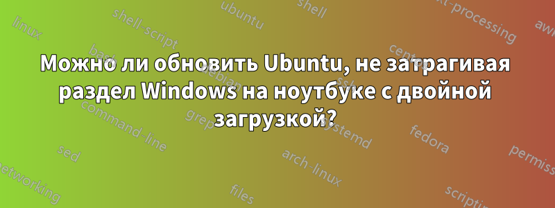 Можно ли обновить Ubuntu, не затрагивая раздел Windows на ноутбуке с двойной загрузкой?