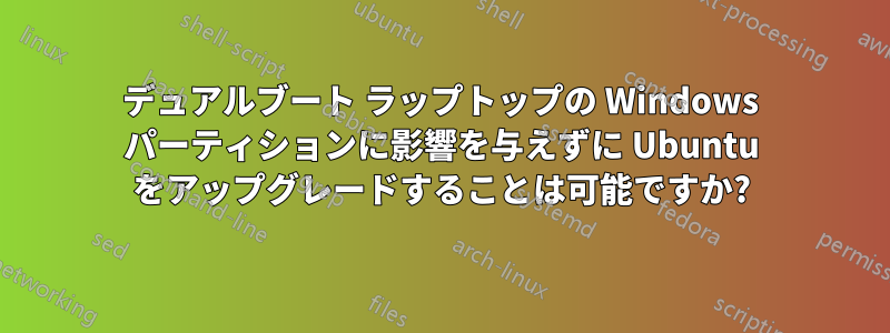 デュアルブート ラップトップの Windows パーティションに影響を与えずに Ubuntu をアップグレードすることは可能ですか?