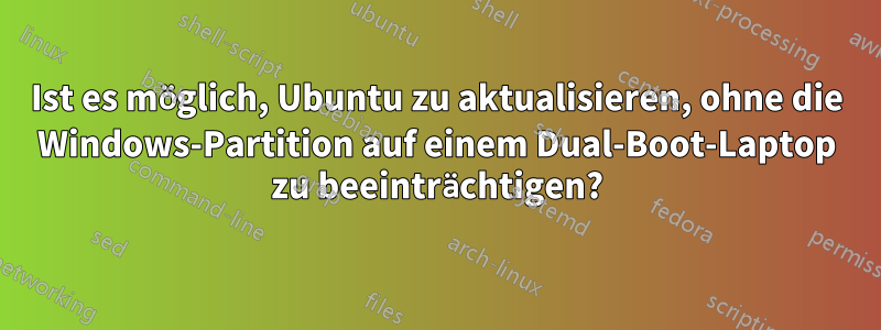 Ist es möglich, Ubuntu zu aktualisieren, ohne die Windows-Partition auf einem Dual-Boot-Laptop zu beeinträchtigen?