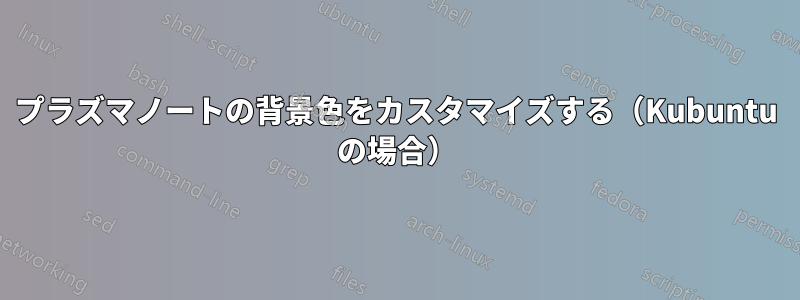 プラズマノートの背景色をカスタマイズする（Kubuntu の場合）