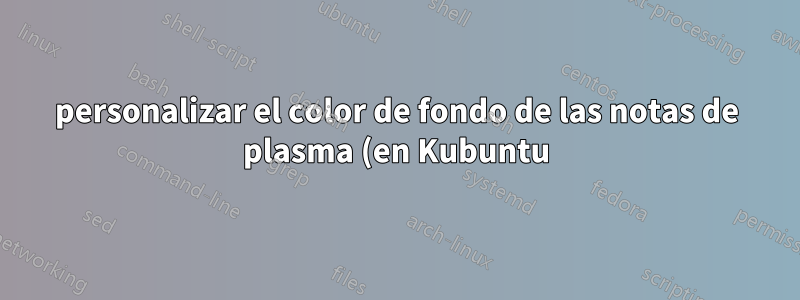 personalizar el color de fondo de las notas de plasma (en Kubuntu)