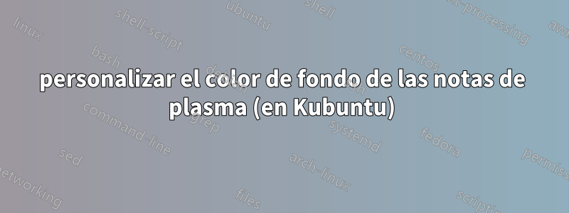 personalizar el color de fondo de las notas de plasma (en Kubuntu)