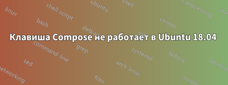 Клавиша Compose не работает в Ubuntu 18.04