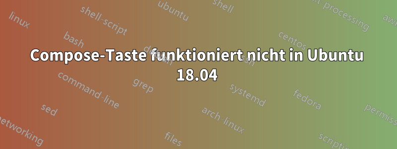 Compose-Taste funktioniert nicht in Ubuntu 18.04