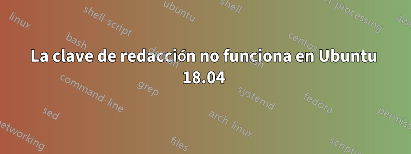 La clave de redacción no funciona en Ubuntu 18.04