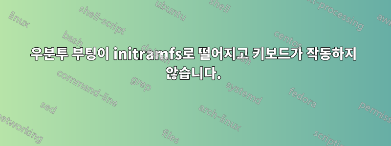 우분투 부팅이 initramfs로 떨어지고 키보드가 작동하지 않습니다.