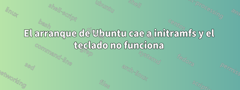 El arranque de Ubuntu cae a initramfs y el teclado no funciona