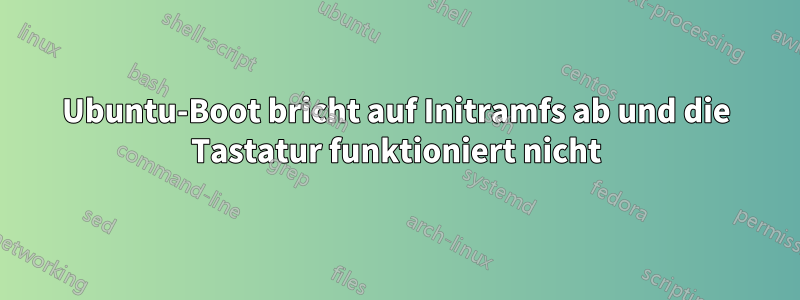 Ubuntu-Boot bricht auf Initramfs ab und die Tastatur funktioniert nicht