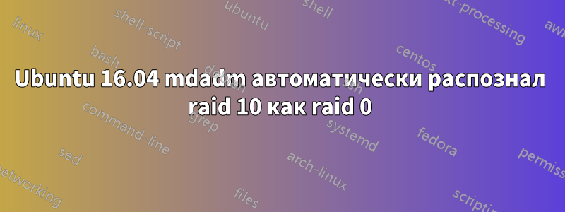 Ubuntu 16.04 mdadm автоматически распознал raid 10 как raid 0