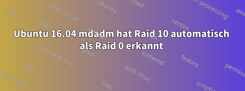 Ubuntu 16.04 mdadm hat Raid 10 automatisch als Raid 0 erkannt