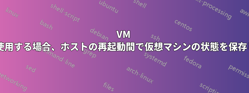 VM が外部ドライブを使用する場合、ホストの再起動間で仮想マシンの状態を保存しても安全ですか?