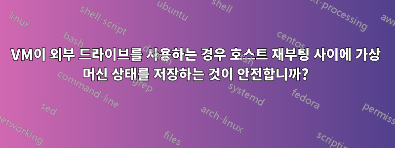 VM이 외부 드라이브를 사용하는 경우 호스트 재부팅 사이에 가상 머신 상태를 저장하는 것이 안전합니까?