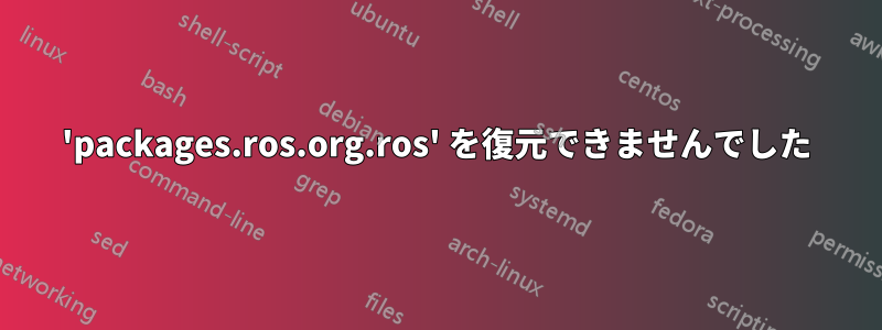 'packages.ros.org.ros' を復元できませんでした