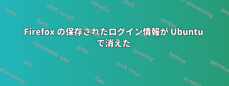 Firefox の保存されたログイン情報が Ubuntu で消えた