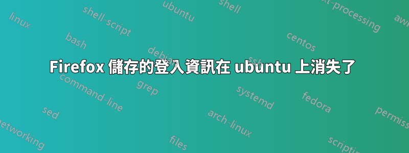 Firefox 儲存的登入資訊在 ubuntu 上消失了