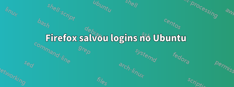 Firefox salvou logins no Ubuntu