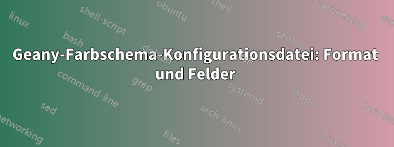 Geany-Farbschema-Konfigurationsdatei: Format und Felder