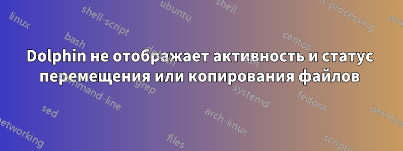 Dolphin не отображает активность и статус перемещения или копирования файлов