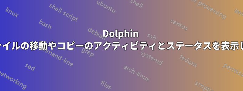 Dolphin がファイルの移動やコピーのアクティビティとステータスを表示しない