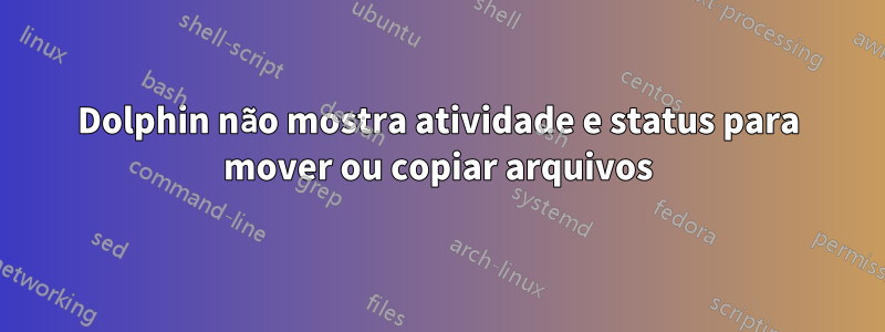 Dolphin não mostra atividade e status para mover ou copiar arquivos