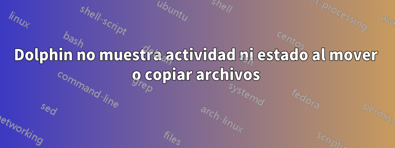 Dolphin no muestra actividad ni estado al mover o copiar archivos