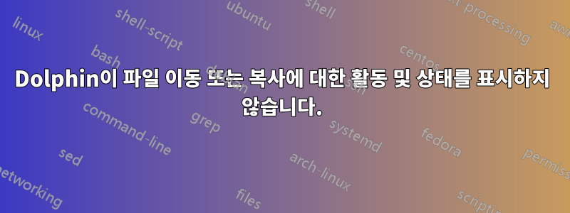 Dolphin이 파일 이동 또는 복사에 대한 활동 및 상태를 표시하지 않습니다.