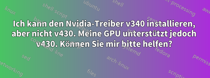 Ich kann den Nvidia-Treiber v340 installieren, aber nicht v430. Meine GPU unterstützt jedoch v430. Können Sie mir bitte helfen?