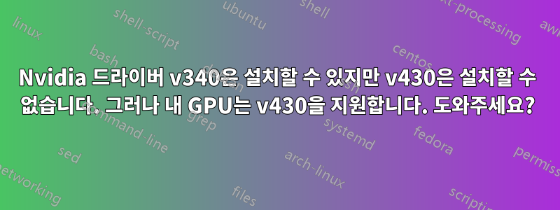 Nvidia 드라이버 v340은 설치할 수 있지만 v430은 설치할 수 없습니다. 그러나 내 GPU는 v430을 지원합니다. 도와주세요?