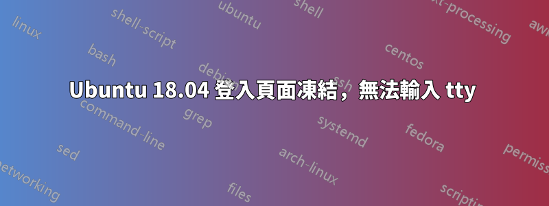 Ubuntu 18.04 登入頁面凍結，無法輸入 tty