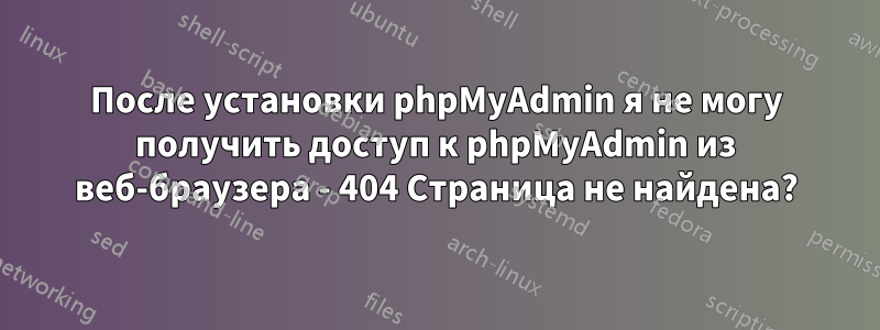 После установки phpMyAdmin я не могу получить доступ к phpMyAdmin из веб-браузера - 404 Страница не найдена?