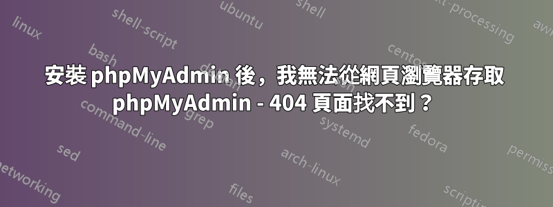 安裝 phpMyAdmin 後，我無法從網頁瀏覽器存取 phpMyAdmin - 404 頁面找不到？