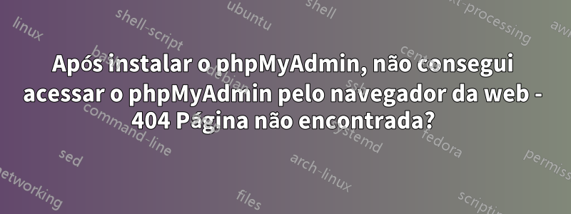 Após instalar o phpMyAdmin, não consegui acessar o phpMyAdmin pelo navegador da web - 404 Página não encontrada?