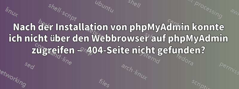 Nach der Installation von phpMyAdmin konnte ich nicht über den Webbrowser auf phpMyAdmin zugreifen – 404-Seite nicht gefunden?