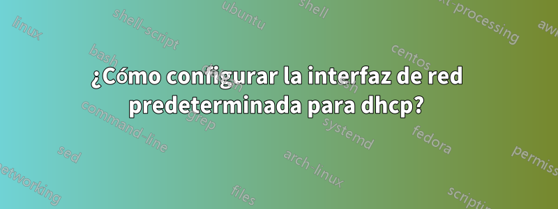 ¿Cómo configurar la interfaz de red predeterminada para dhcp?