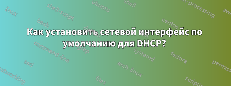 Как установить сетевой интерфейс по умолчанию для DHCP?