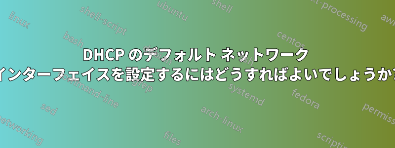 DHCP のデフォルト ネットワーク インターフェイスを設定するにはどうすればよいでしょうか?